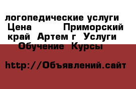 логопедические услуги › Цена ­ 350 - Приморский край, Артем г. Услуги » Обучение. Курсы   
